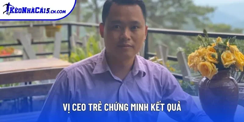 Vị CEO trẻ chứng minh kết quả