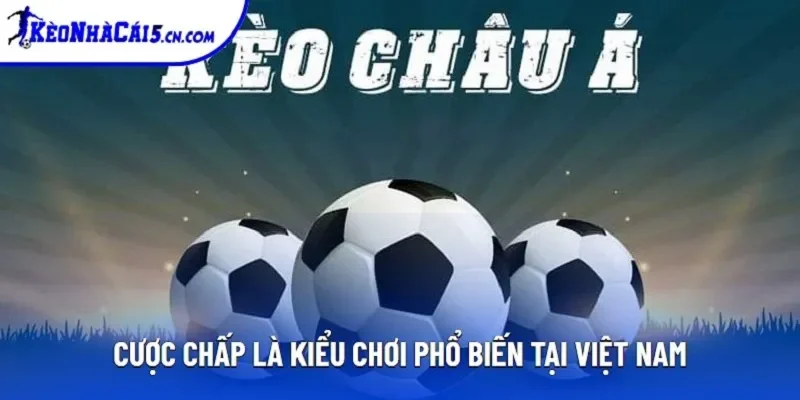 Cược chấp là kiểu chơi phổ biến tại Việt Nam