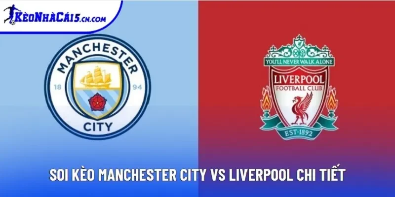 Soi kèo Manchester City vs Liverpool chi tiết Soi kèo Manchester City vs Liverpool chi tiết