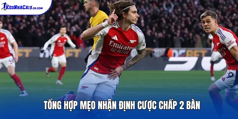 Tổng hợp mẹo nhận định cược chấp 2 bàn