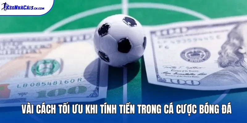 Vài cách tối ưu khi tính tiền trong cá cược bóng đá