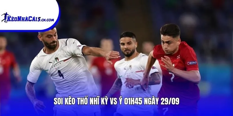 Soi kèo Thổ Nhĩ Kỳ vs Ý | 01h45 ngày 29/09